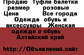 Продаю -Туфли балетки размер 40,5 розовые › Цена ­ 1 000 - Все города Одежда, обувь и аксессуары » Женская одежда и обувь   . Алтайский край